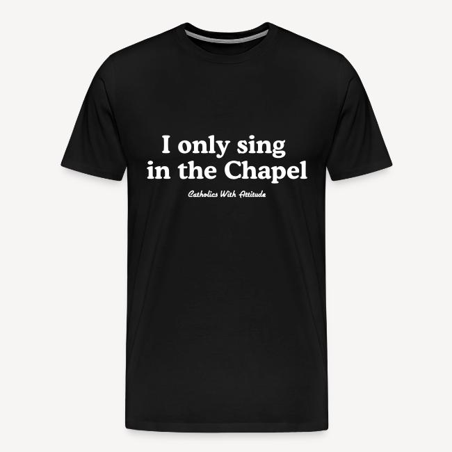 I only sing in the Chapel