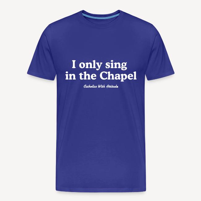I only sing in the Chapel