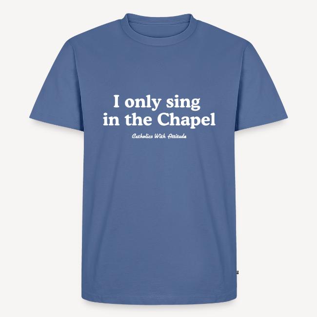 I only sing in the Chapel