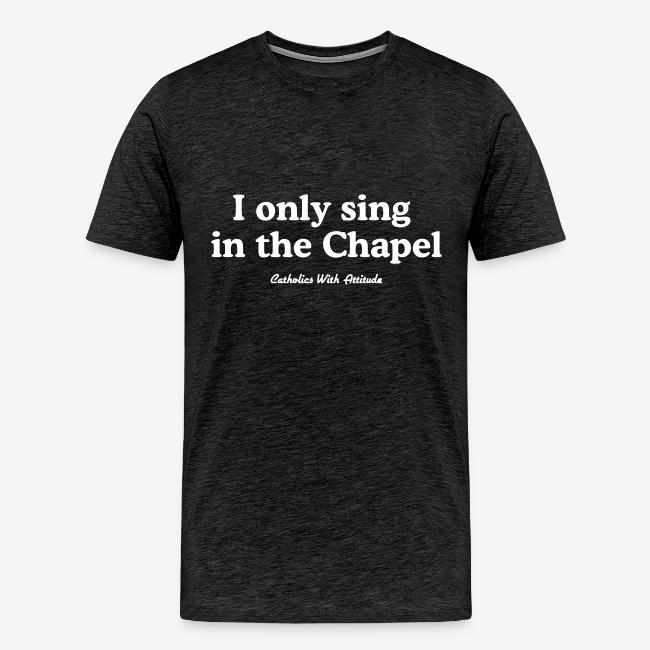 I only sing in the Chapel