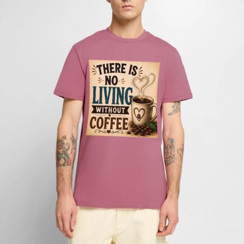 There Is No Living Without Coffee - Men's Premium T-Shirt