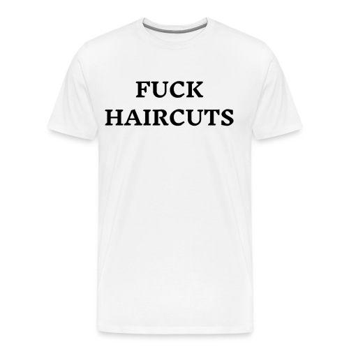 FUCK HAIRCUTS (in black letters) - Men's Premium T-Shirt