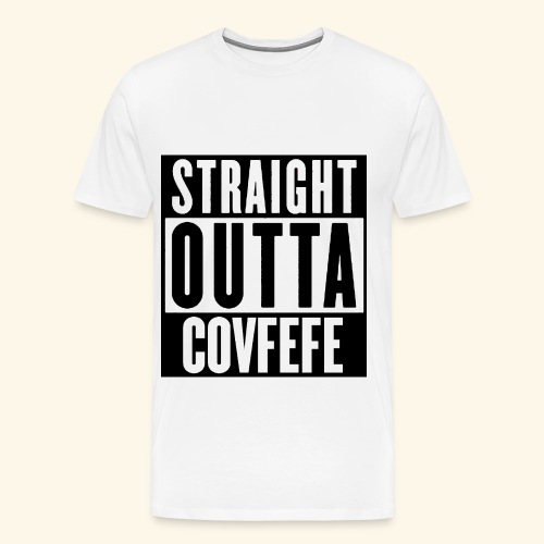 STRAIGHT OUTTA COVFEFE - Men's Premium T-Shirt