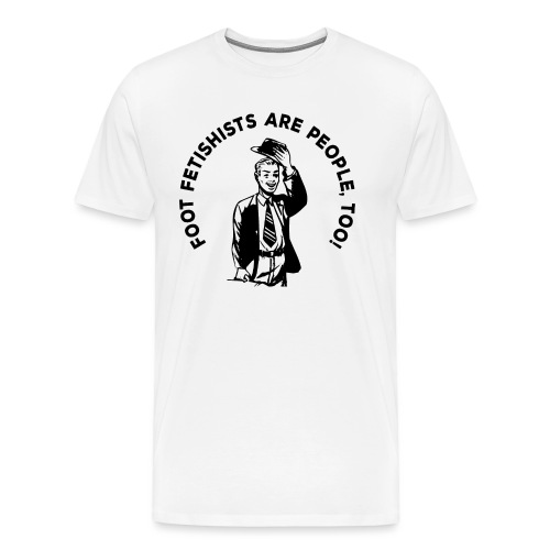 FOOT FETISHISTS ARE PEOPLE., TOO! - Men's Premium T-Shirt