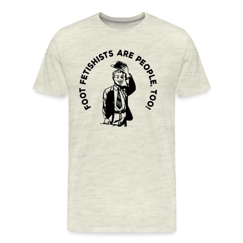 FOOT FETISHISTS ARE PEOPLE., TOO! - Men's Premium T-Shirt