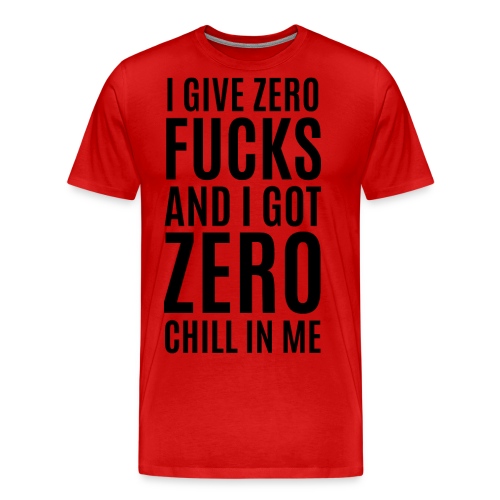 I Give Zero FUCKS And I Got ZERO Chill In Me - Men's Premium T-Shirt