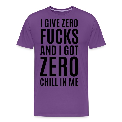 I Give Zero FUCKS And I Got ZERO Chill In Me - Men's Premium T-Shirt