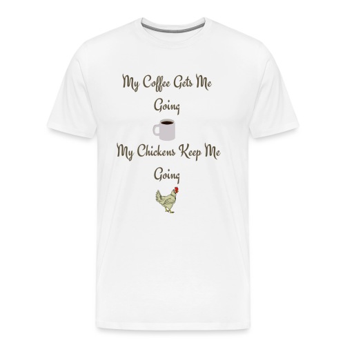 My Coffee Gets me Going My Chickens Keep me Going - Men's Premium T-Shirt