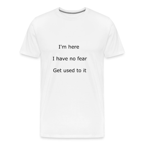 IM HERE, I HAVE NO FEAR, GET USED TO IT. - Men's Premium T-Shirt