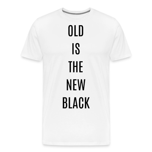 OLD IS THE NEW BLACK (in black letters) - Men's Premium T-Shirt