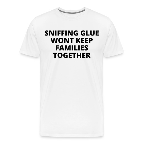 SNIFFING GLUE WONT KEEP FAMILIES TOGETHER - Men's Premium T-Shirt