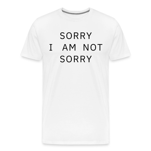 Sorry I Am Not Sorry - Men's Premium T-Shirt