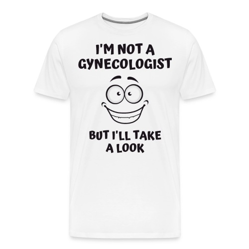 I'm Not A Gynecologist But I'll Take A Look - Men's Premium T-Shirt