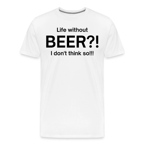 Life without BEER I Don't Think So (in black font) - Men's Premium T-Shirt