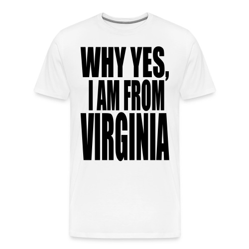 WHY YES I AM FROM VIRGINA - Men's Premium T-Shirt