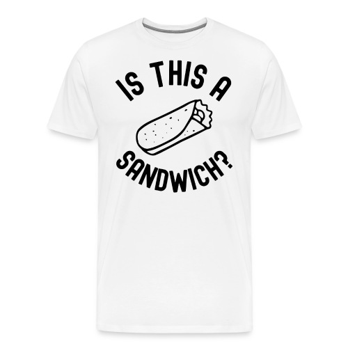 Burrito Is A Sandwich? (in black letters) - Men's Premium T-Shirt