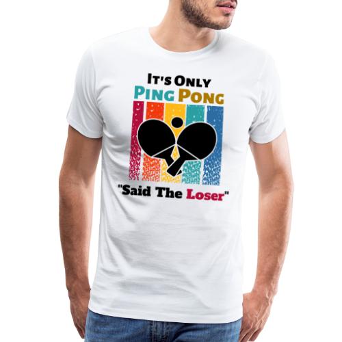 It's Only Ping Pong Said The Loser Funny Sayings - Men's Premium T-Shirt
