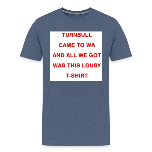 Turnbull came to WA and all we got was this lousy - Men's Premium T-Shirt