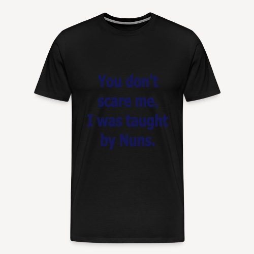 YOU DON'T SCARE ME I WAS TAUGHT BY NUNS - Men's Premium T-Shirt