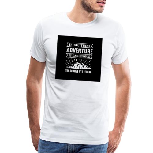IF YOU THINK ADVENTURE IS DANGEROUS - Men's Premium T-Shirt