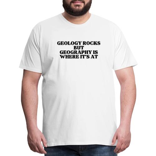 geology rocks but geography is where it's at - Men's Premium T-Shirt