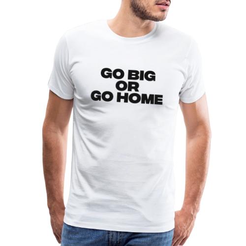 go big or go home - Men's Premium T-Shirt