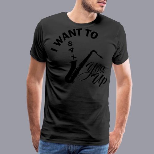 I WANT TO SAX YOU UP - Men's Premium T-Shirt