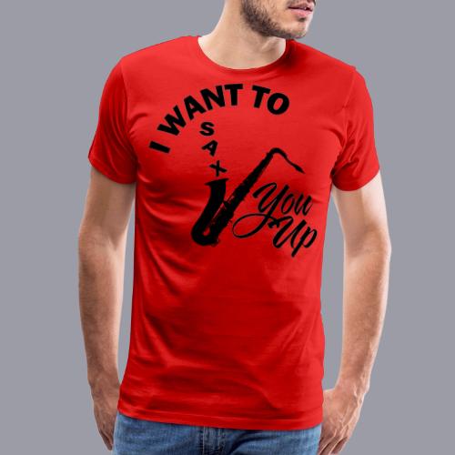 I WANT TO SAX YOU UP - Men's Premium T-Shirt