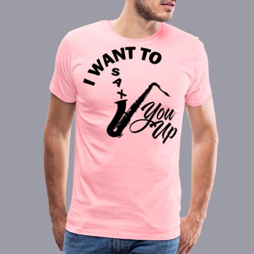 I WANT TO SAX YOU UP - Men's Premium T-Shirt