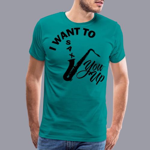 I WANT TO SAX YOU UP - Men's Premium T-Shirt