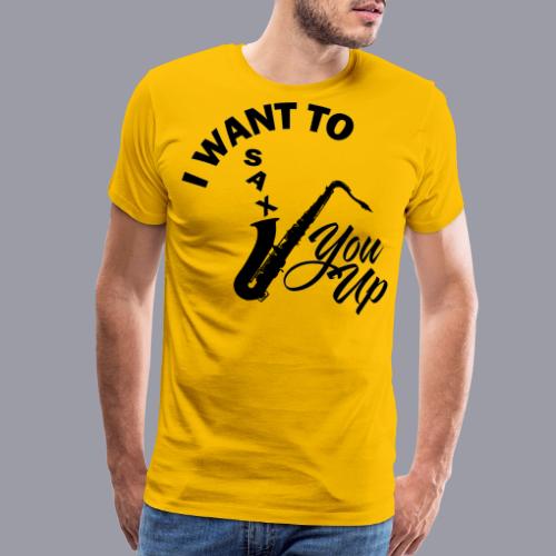 I WANT TO SAX YOU UP - Men's Premium T-Shirt