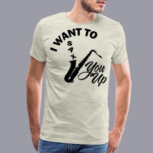 I WANT TO SAX YOU UP - Men's Premium T-Shirt
