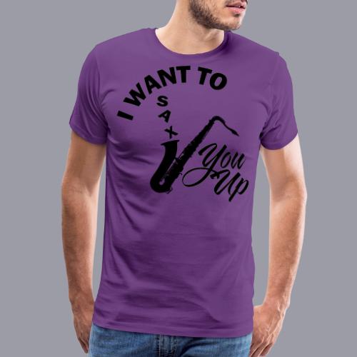 I WANT TO SAX YOU UP - Men's Premium T-Shirt