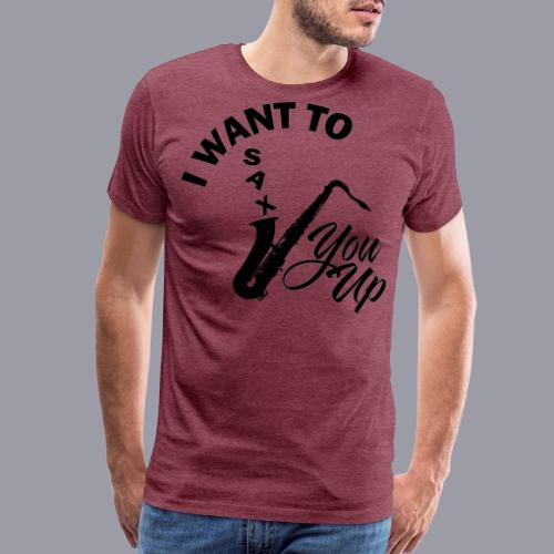 I WANT TO SAX YOU UP - Men's Premium T-Shirt