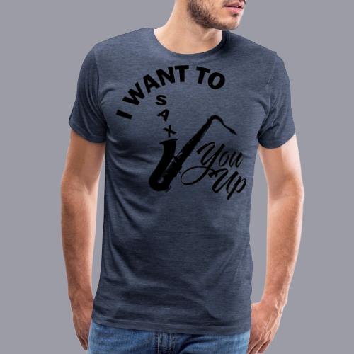 I WANT TO SAX YOU UP - Men's Premium T-Shirt