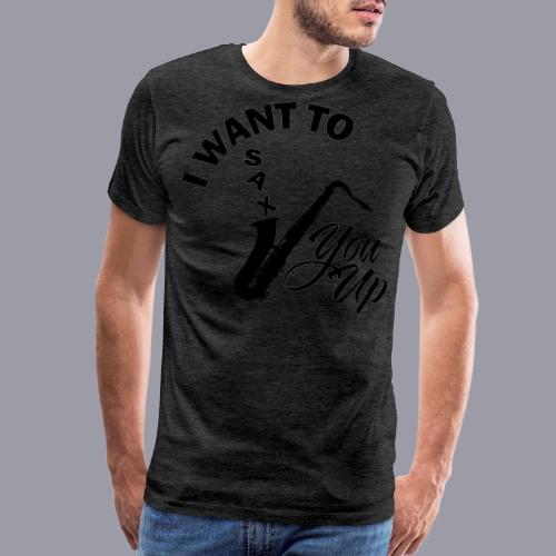 I WANT TO SAX YOU UP - Men's Premium T-Shirt
