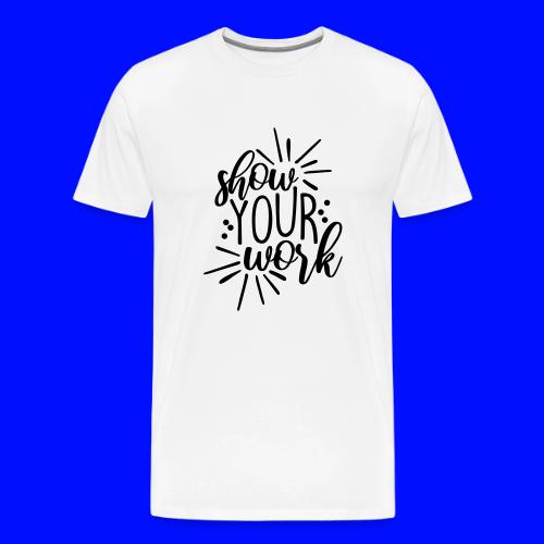 Show Your Work Cute Teacher T-Shirts - Men's Premium T-Shirt
