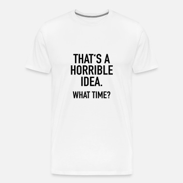 Funny Quotes: Horrible Idea' Men's T-Shirt | Spreadshirt