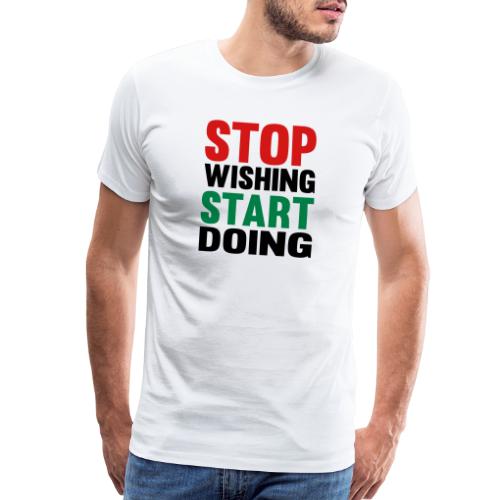 Stop Wishing Start Doing - Men's Premium T-Shirt