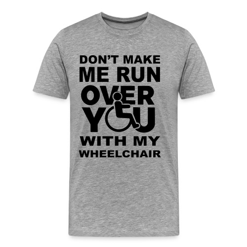 Make sure I don't roll over you with my wheelchair - Men's Premium T-Shirt