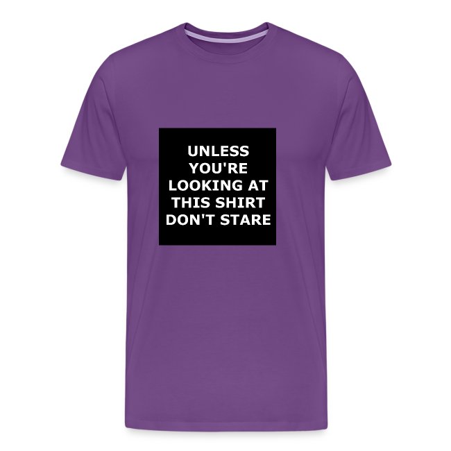 UNLESS YOU'RE LOOKING AT THIS SHIRT, DON'T STARE