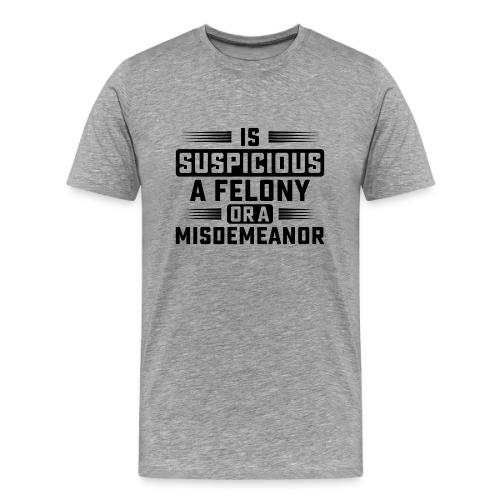 Suspicious Felony or Misdemeanor Design 2 Black - Men's Premium T-Shirt