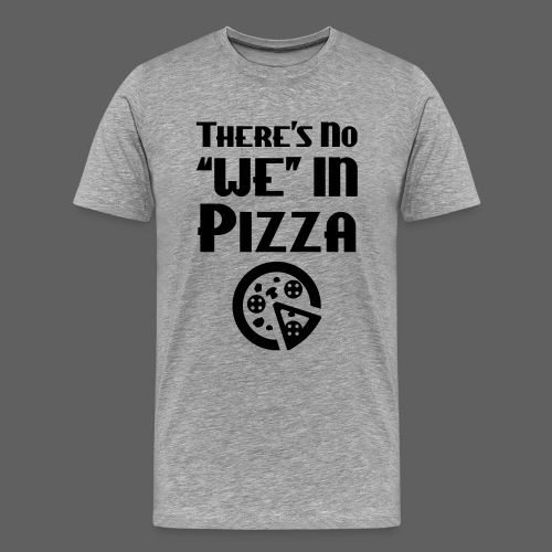 There's No We In Pizza - Men's Premium T-Shirt