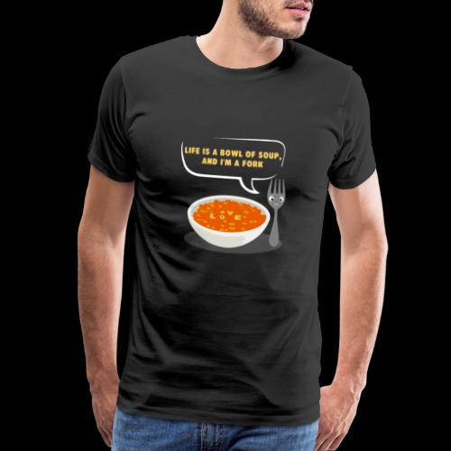 Life is a Bowl of Soup, and I'm a fork | Love Life - Men's Premium T-Shirt