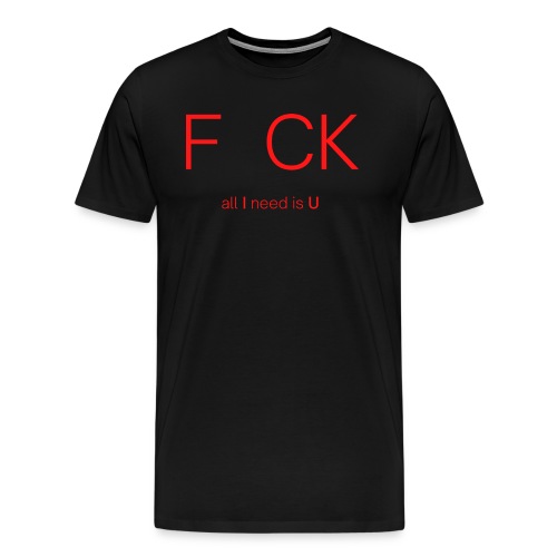 F CK all I need is U (red letters version) - Men's Premium T-Shirt