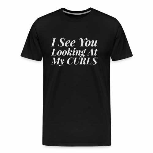 I see you looking at my curls - Men's Premium T-Shirt
