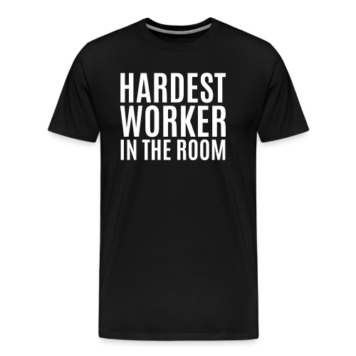 Hardest Worker In The Room (white letters version) - Men's Premium T-Shirt