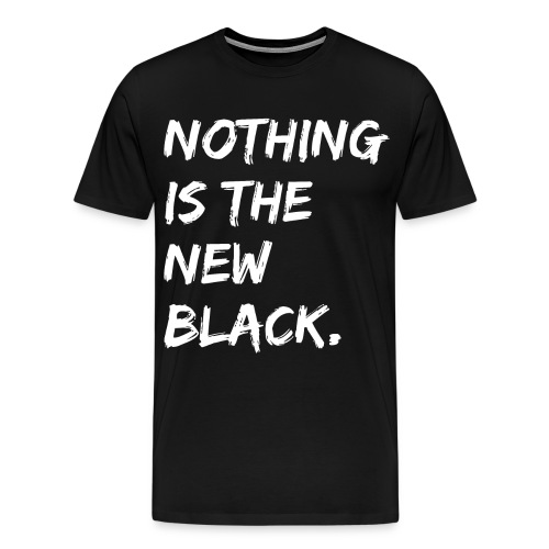 NOTHING IS THE NEW BLACK (in white letters) - Men's Premium T-Shirt