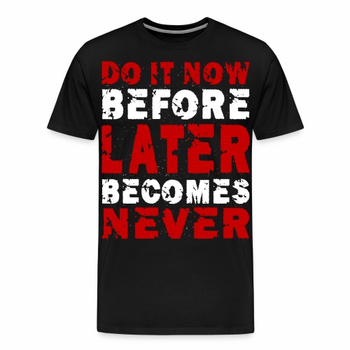 Do It Now Before Later Becomes Never Motivation - Men's Premium T-Shirt