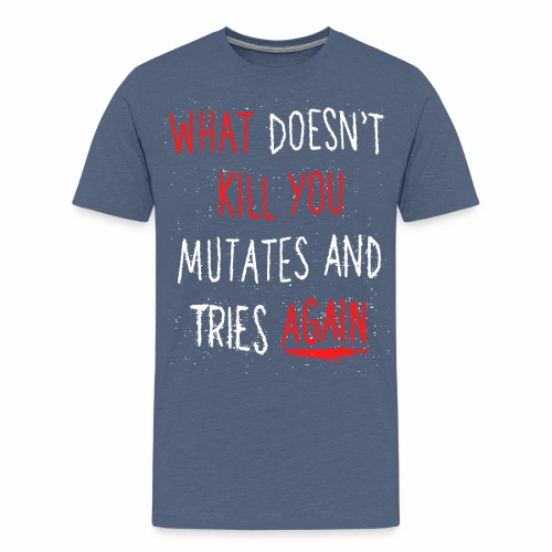 What doesn't kill you mutates and tries again - Men's Premium T-Shirt